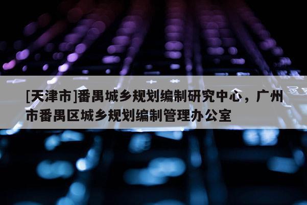 [天津市]番禺城乡规划编制研究中心，广州市番禺区城乡规划编制管理办公室