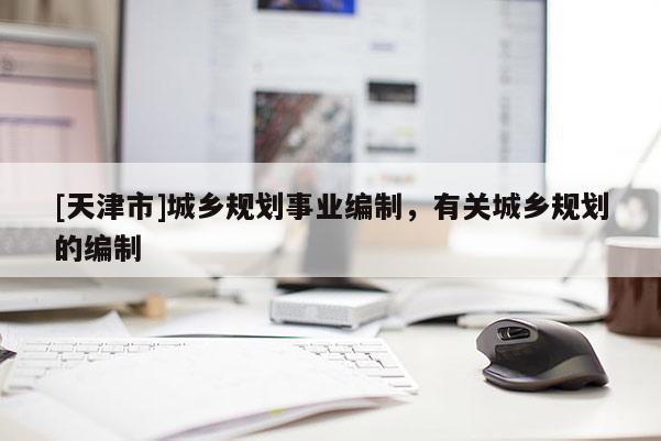 [天津市]城乡规划事业编制，有关城乡规划的编制