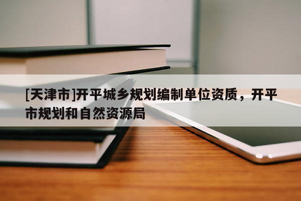 [天津市]开平城乡规划编制单位资质，开平市规划和自然资源局