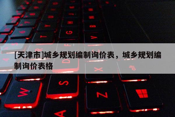 [天津市]城乡规划编制询价表，城乡规划编制询价表格