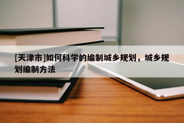 [天津市]如何科学的编制城乡规划，城乡规划编制方法