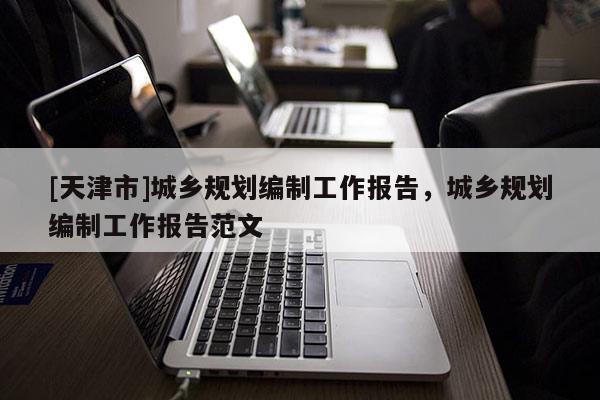 [天津市]城乡规划编制工作报告，城乡规划编制工作报告范文