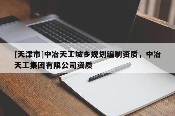 [天津市]中冶天工城乡规划编制资质，中冶天工集团有限公司资质