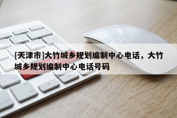 [天津市]大竹城乡规划编制中心电话，大竹城乡规划编制中心电话号码