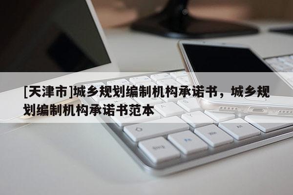 [天津市]城乡规划编制机构承诺书，城乡规划编制机构承诺书范本