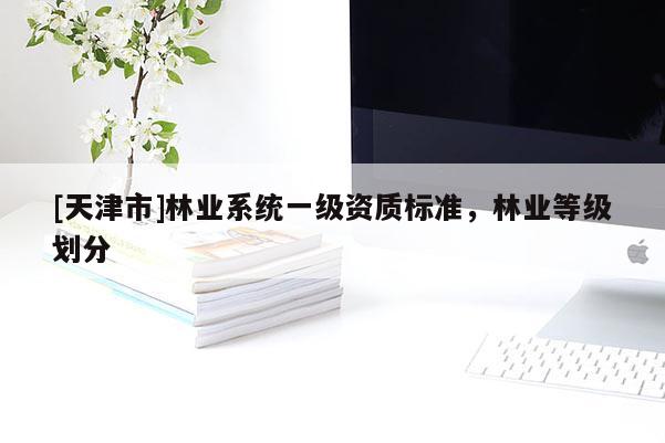 [天津市]林业系统一级资质标准，林业等级划分