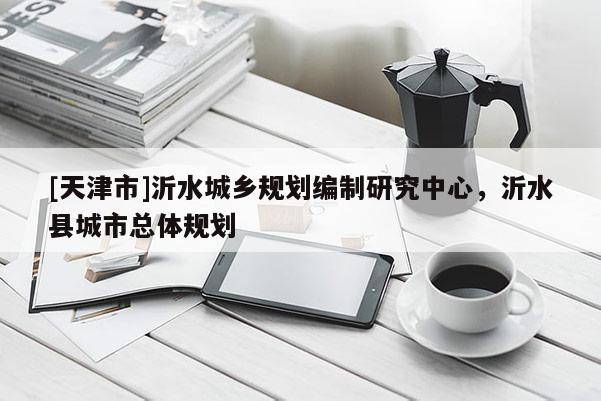 [天津市]沂水城乡规划编制研究中心，沂水县城市总体规划