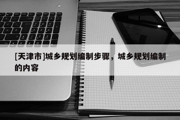 [天津市]城乡规划编制步骤，城乡规划编制的内容