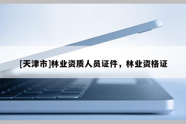 [天津市]林业资质人员证件，林业资格证
