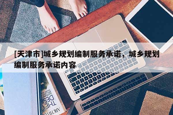 [天津市]城乡规划编制服务承诺，城乡规划编制服务承诺内容
