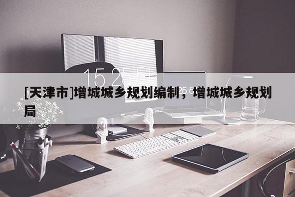 [天津市]增城城乡规划编制，增城城乡规划局