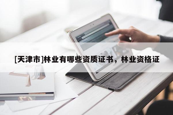 [天津市]林业有哪些资质证书，林业资格证