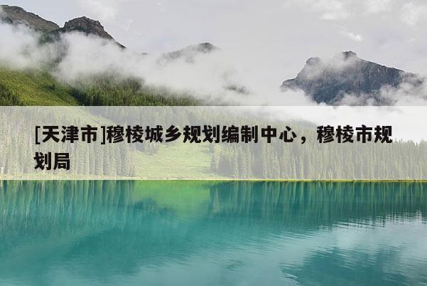 [天津市]穆棱城乡规划编制中心，穆棱市规划局