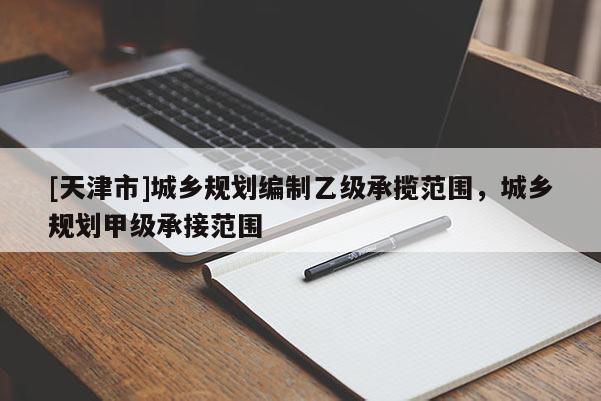 [天津市]城乡规划编制乙级承揽范围，城乡规划甲级承接范围