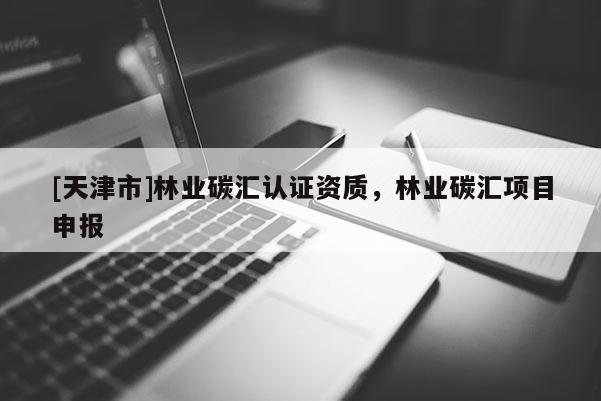 [天津市]林业碳汇认证资质，林业碳汇项目申报