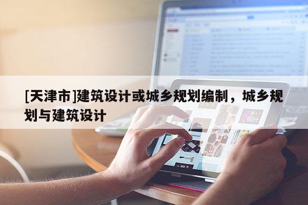 [天津市]建筑设计或城乡规划编制，城乡规划与建筑设计