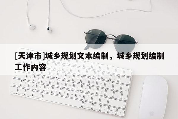 [天津市]城乡规划文本编制，城乡规划编制工作内容