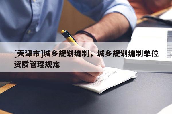 [天津市]城乡规划编制，城乡规划编制单位资质管理规定
