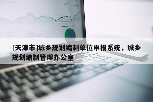 [天津市]城乡规划编制单位申报系统，城乡规划编制管理办公室