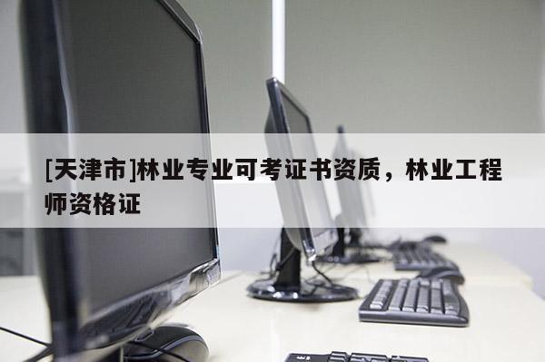 [天津市]林业专业可考证书资质，林业工程师资格证