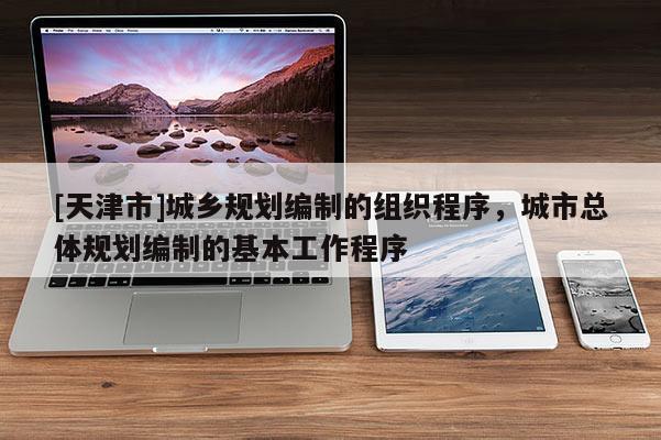 [天津市]城乡规划编制的组织程序，城市总体规划编制的基本工作程序