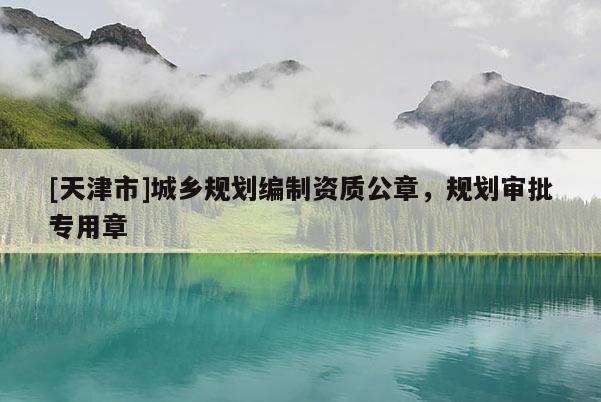 [天津市]城乡规划编制资质公章，规划审批专用章