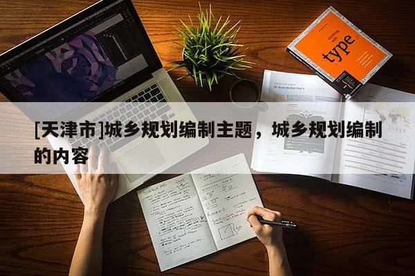 [天津市]城乡规划编制主题，城乡规划编制的内容
