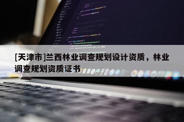 [天津市]兰西林业调查规划设计资质，林业调查规划资质证书