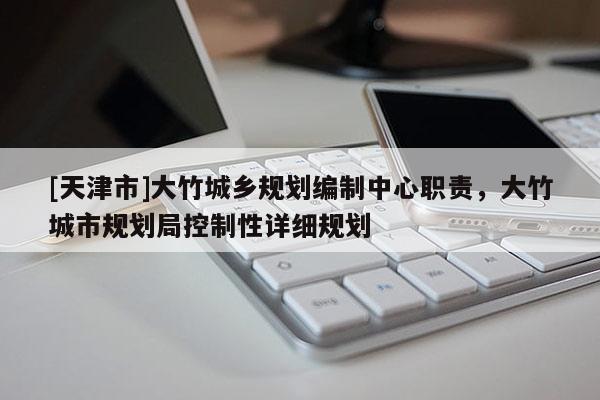 [天津市]大竹城乡规划编制中心职责，大竹城市规划局控制性详细规划