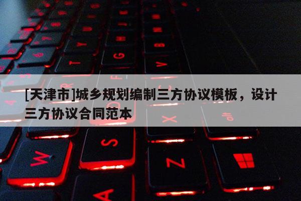 [天津市]城乡规划编制三方协议模板，设计三方协议合同范本