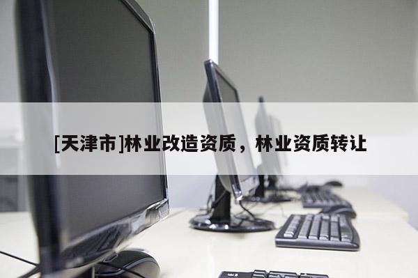 [天津市]林业改造资质，林业资质转让