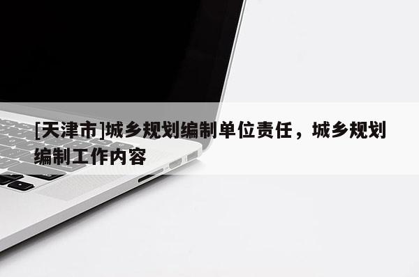 [天津市]城乡规划编制单位责任，城乡规划编制工作内容