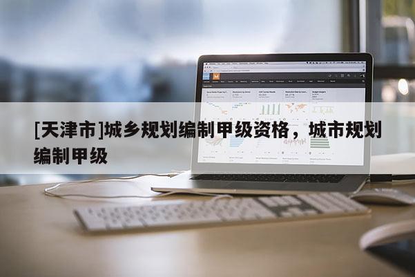 [天津市]城乡规划编制甲级资格，城市规划编制甲级