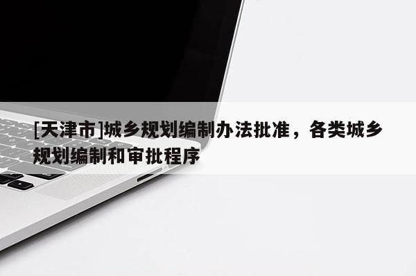 [天津市]城乡规划编制办法批准，各类城乡规划编制和审批程序