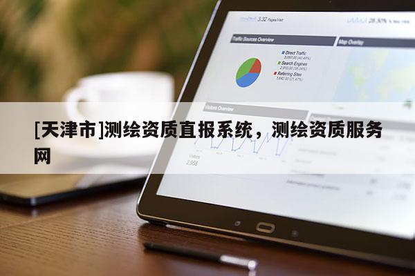 [天津市]测绘资质直报系统，测绘资质服务网