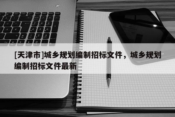[天津市]城乡规划编制招标文件，城乡规划编制招标文件最新