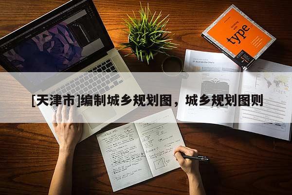 [天津市]编制城乡规划图，城乡规划图则