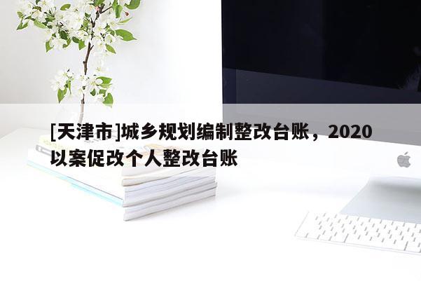 [天津市]城乡规划编制整改台账，2020以案促改个人整改台账