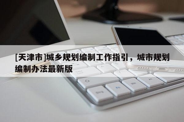 [天津市]城乡规划编制工作指引，城市规划编制办法最新版