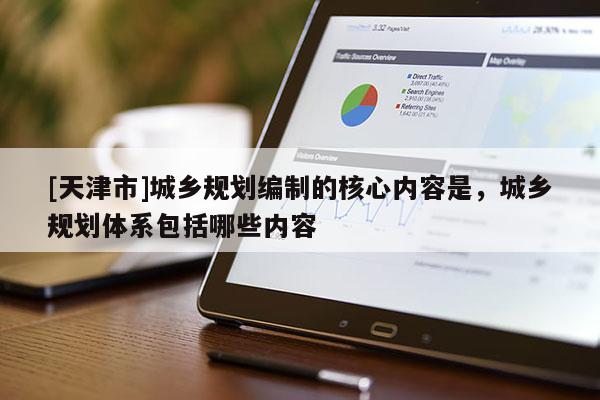[天津市]城乡规划编制的核心内容是，城乡规划体系包括哪些内容