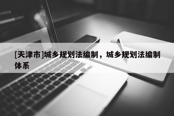 [天津市]城乡规划法编制，城乡规划法编制体系