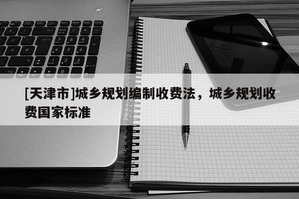 [天津市]城乡规划编制收费法，城乡规划收费国家标准