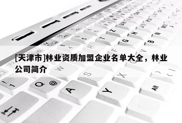 [天津市]林业资质加盟企业名单大全，林业公司简介