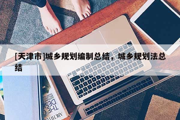 [天津市]城乡规划编制总结，城乡规划法总结