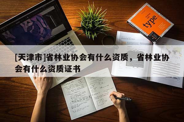 [天津市]省林业协会有什么资质，省林业协会有什么资质证书