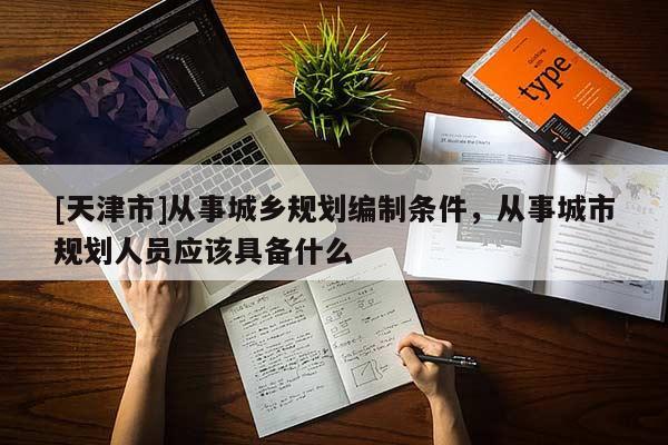 [天津市]从事城乡规划编制条件，从事城市规划人员应该具备什么