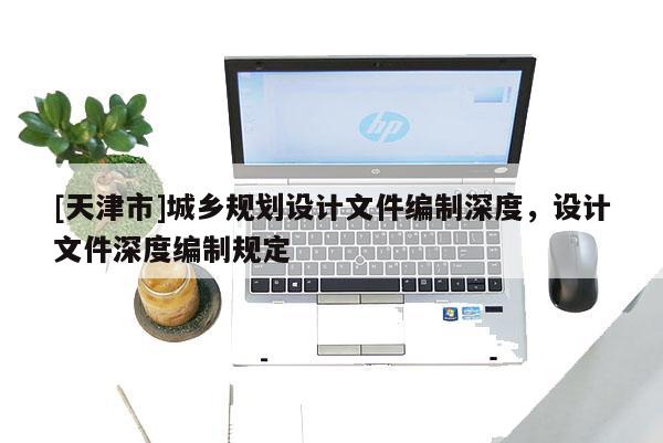 [天津市]城乡规划设计文件编制深度，设计文件深度编制规定