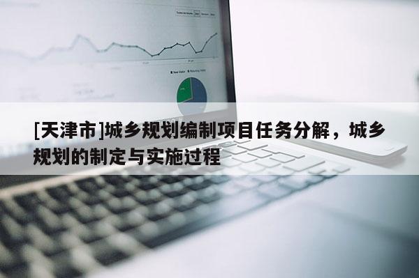 [天津市]城乡规划编制项目任务分解，城乡规划的制定与实施过程