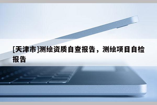 [天津市]测绘资质自查报告，测绘项目自检报告