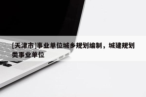 [天津市]事业单位城乡规划编制，城建规划类事业单位